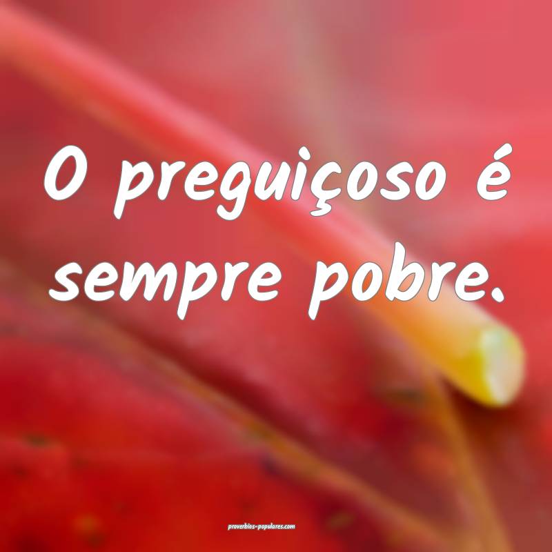 O preguiçoso é sempre pobre.
...