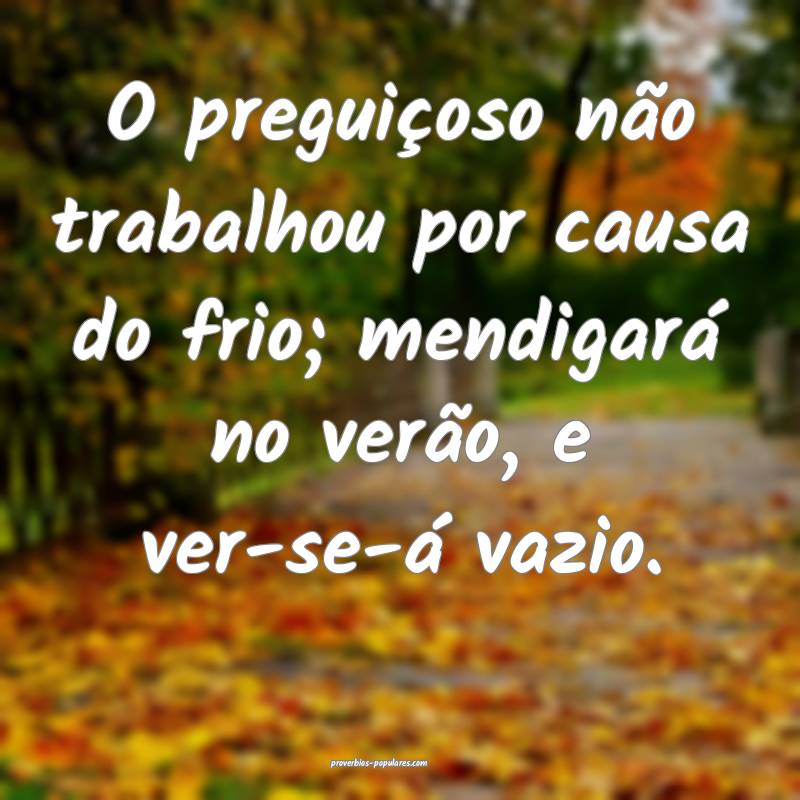 O preguiçoso não trabalhou por causa do frio; me ...