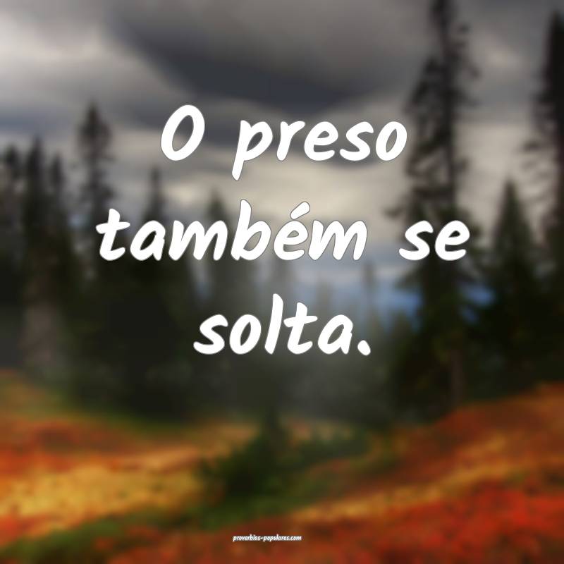 O preso também se solta.
...