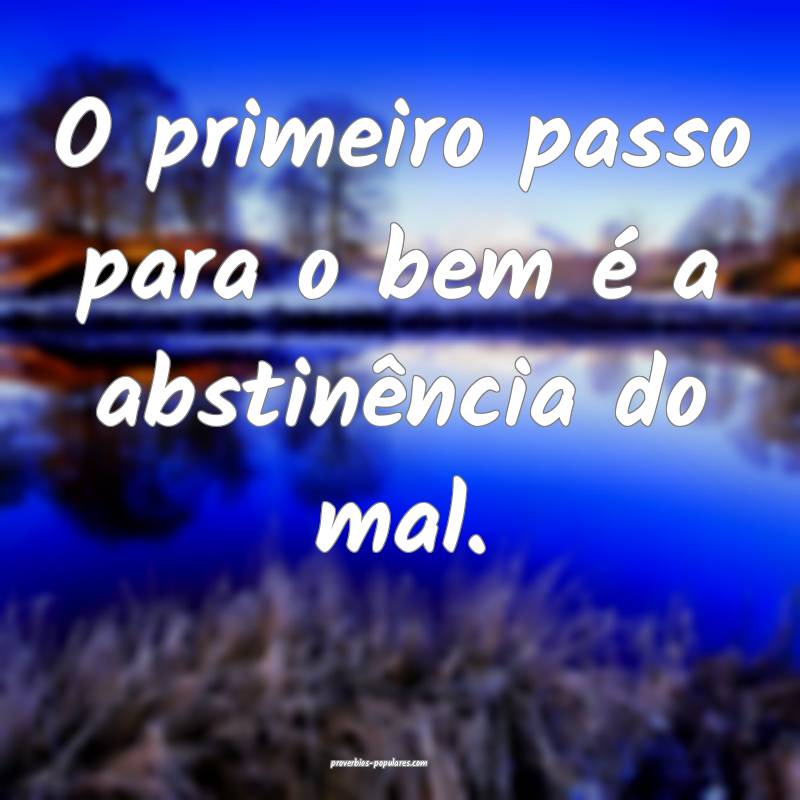 O primeiro passo para o bem é a abstinência do m ...