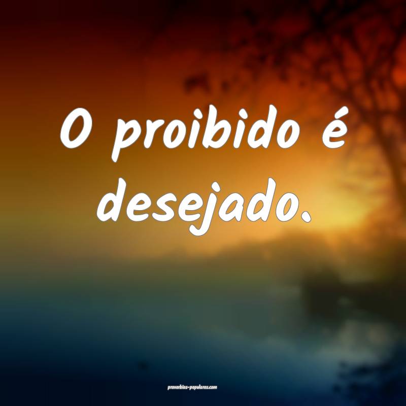 O proibido é desejado.
...