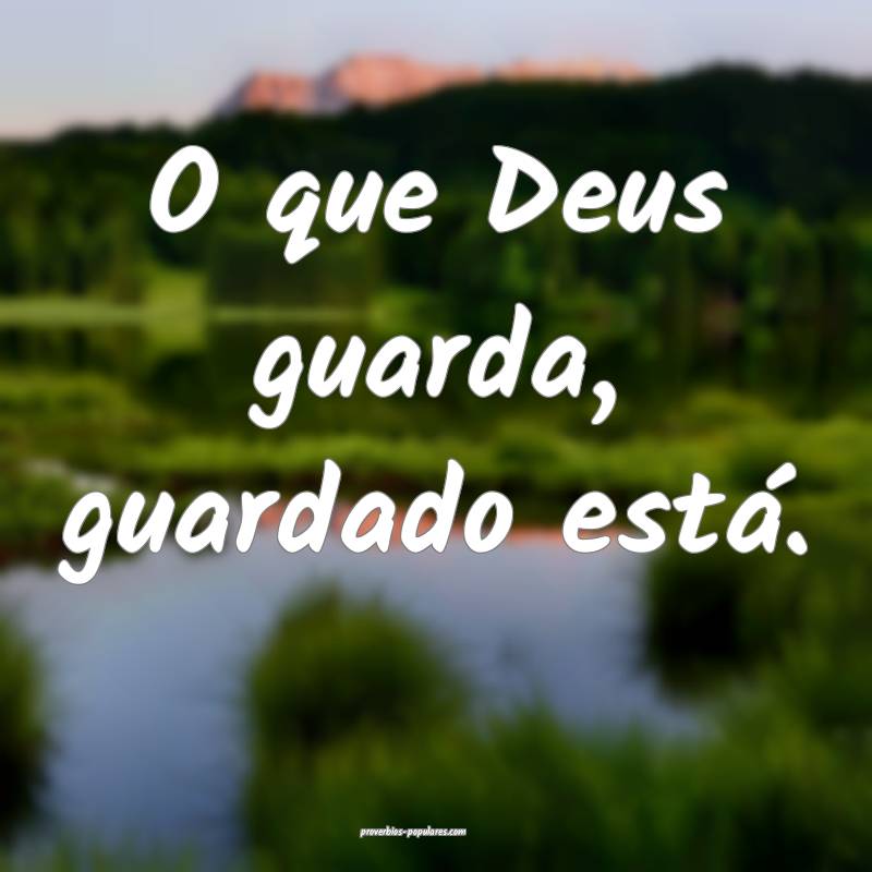 O que Deus guarda, guardado está.
...