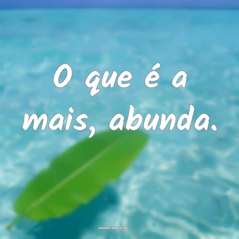 O que é a mais, abunda.
...