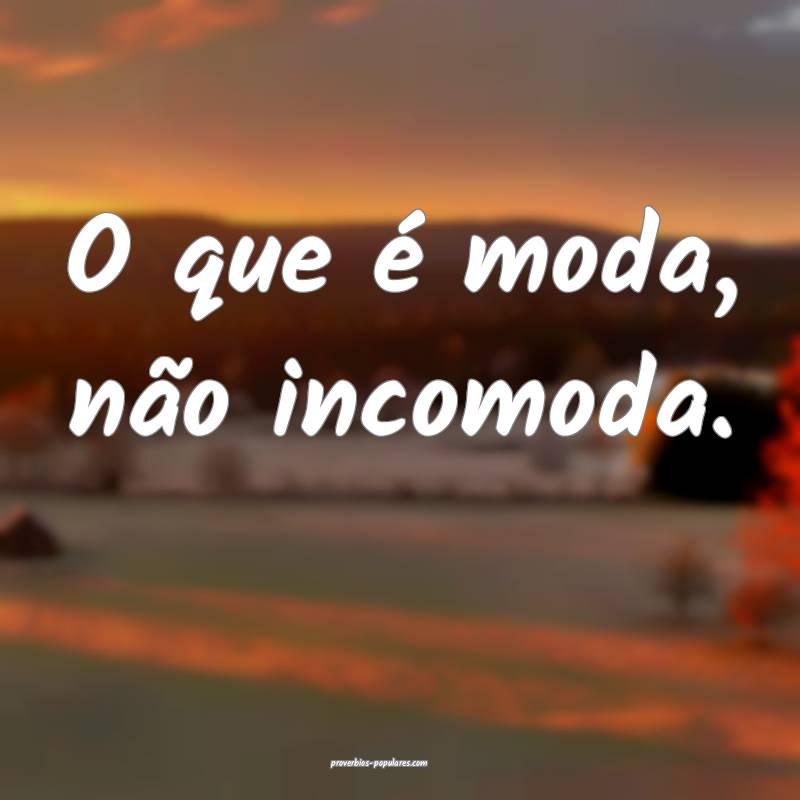 O que é moda, não incomoda.
...