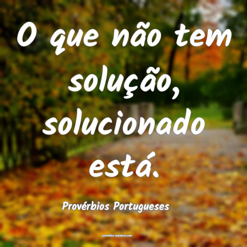 Provérbios Portugueses - O que não tem solução ...