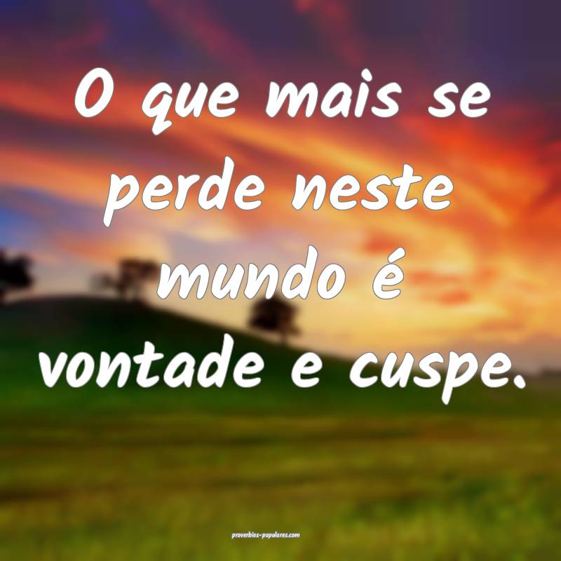 O que mais se perde neste mundo é vontade e cuspe.
...