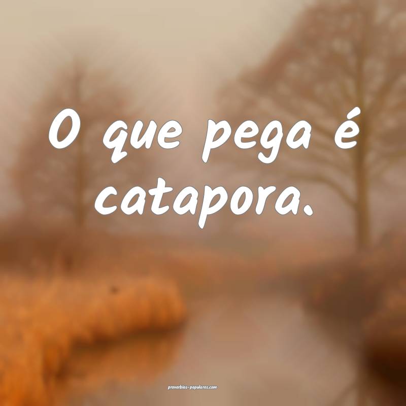 O que pega é catapora.
 ...