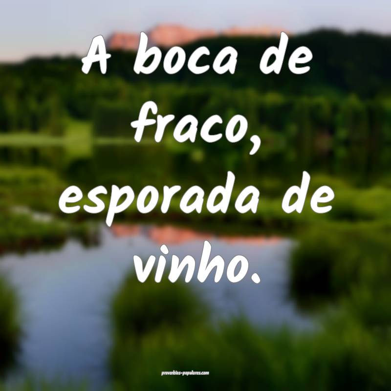 A boca de fraco, esporada de vinho.
 ...
