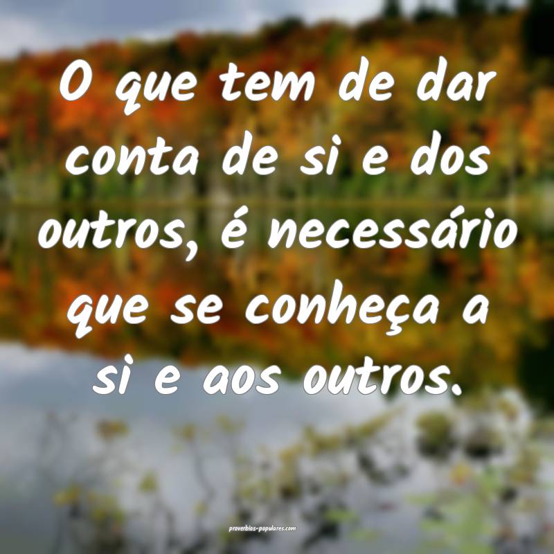 O que tem de dar conta de si e dos outros, é necessário que se conhe...