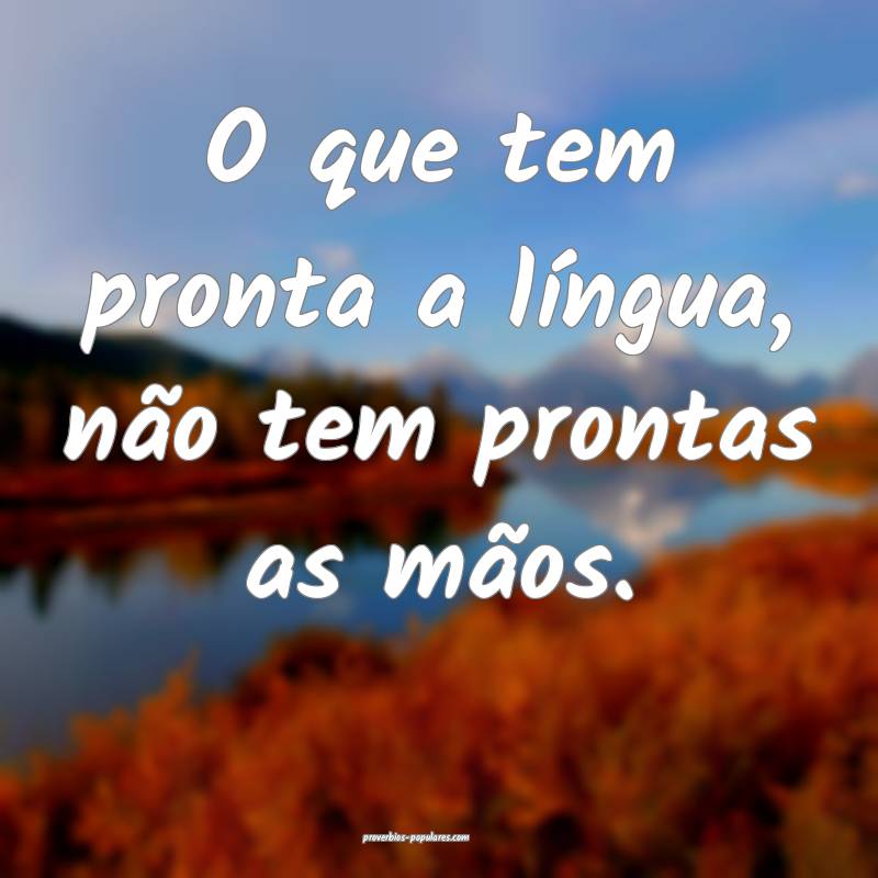 O que tem pronta a língua, não tem prontas as m ...