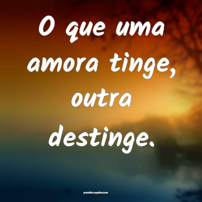 O que uma amora tinge, outra destinge.
...