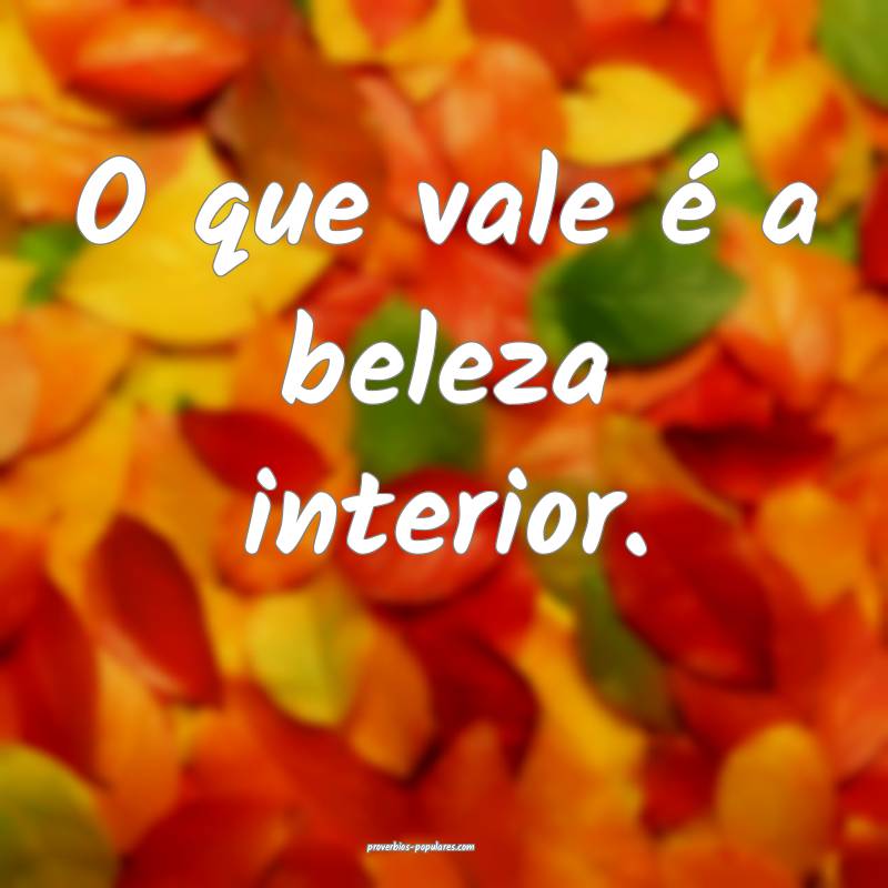 O que vale é a beleza interior.
 ...