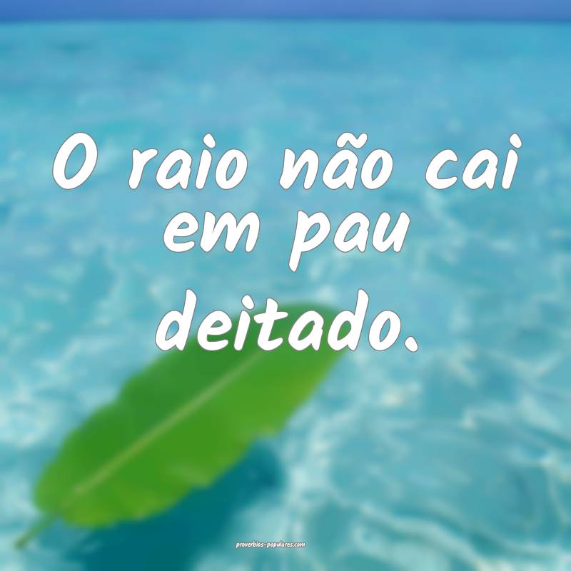 O raio não cai em pau deitado.
...
