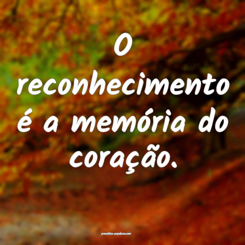 O reconhecimento é a memória do coração.
...