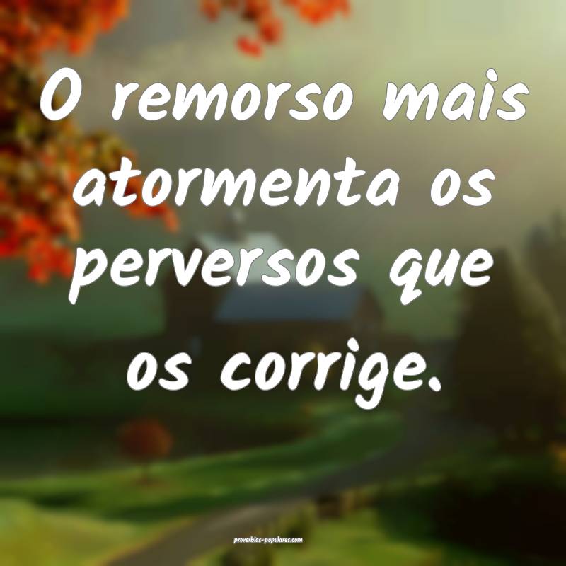 O remorso mais atormenta os perversos que os corri ...
