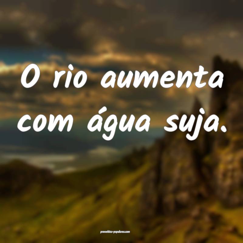 O rio aumenta com água suja.
...