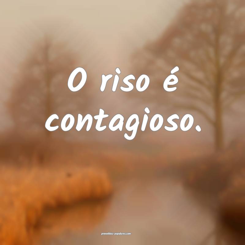O riso é contagioso.
...