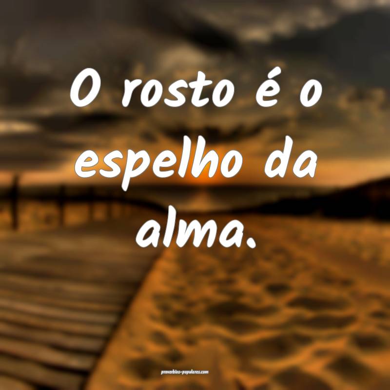 O rosto é o espelho da alma.
...