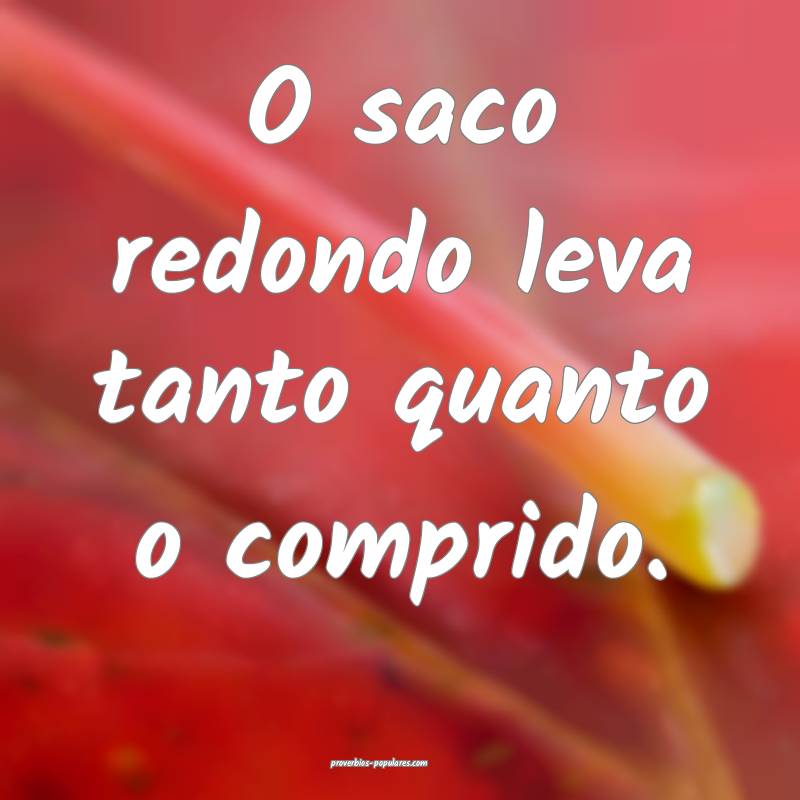 O saco redondo leva tanto quanto o comprido.
...
