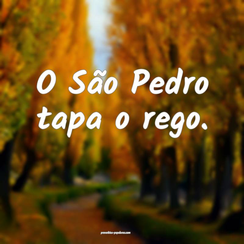 O São Pedro tapa o rego.
...
