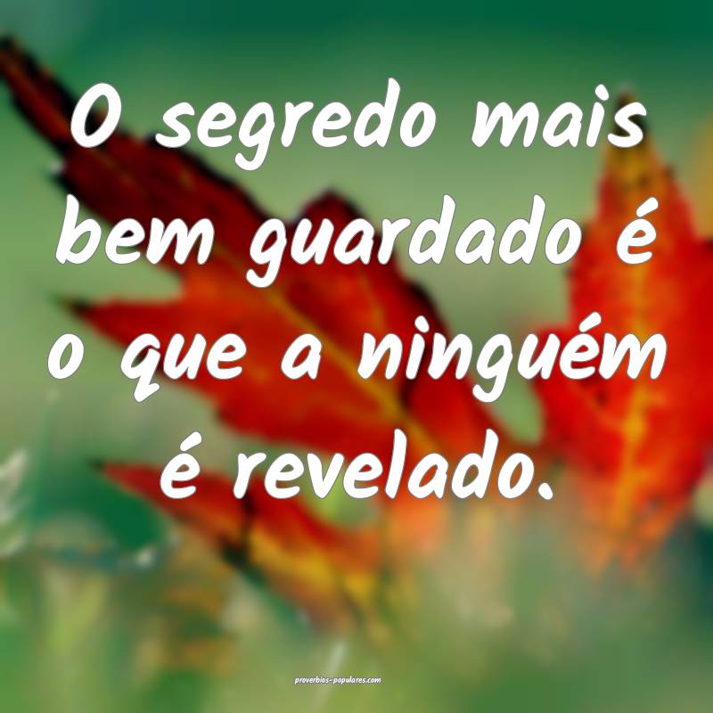 O segredo mais bem guardado é o que a ninguém é ...