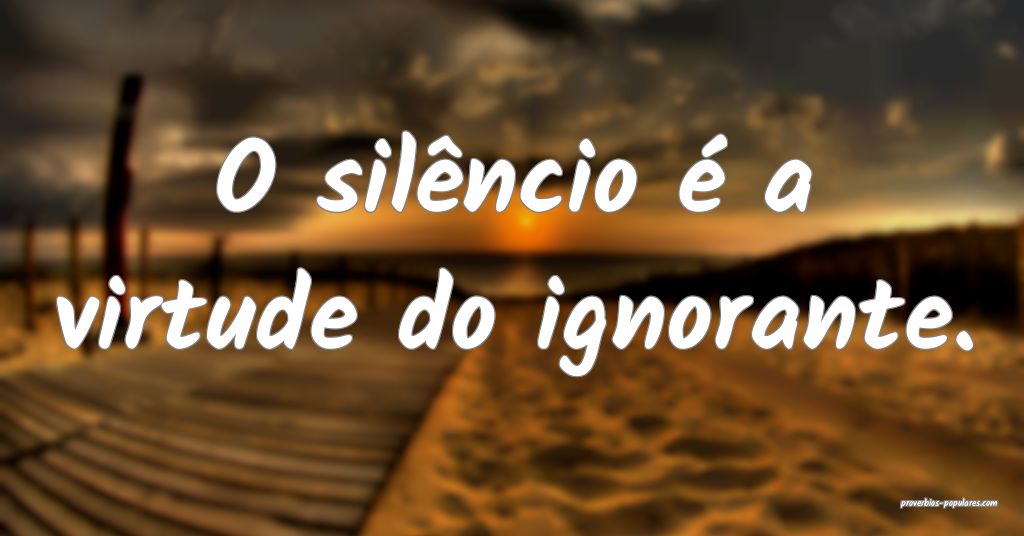 O silêncio é a virtude do ignorante.
...
