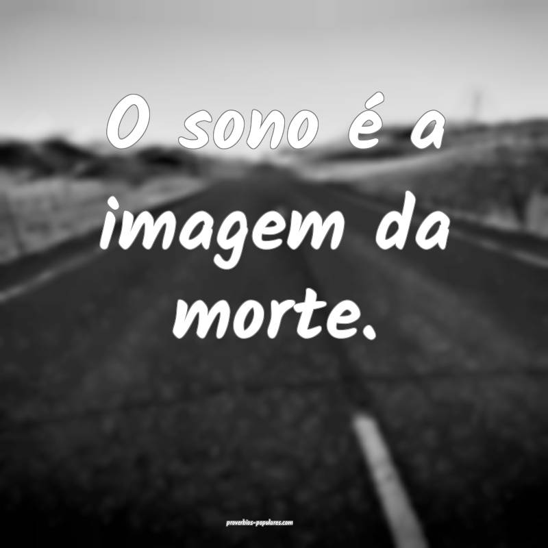 O sono é a imagem da morte.
 ...