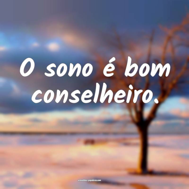 O sono é bom conselheiro.
 ...
