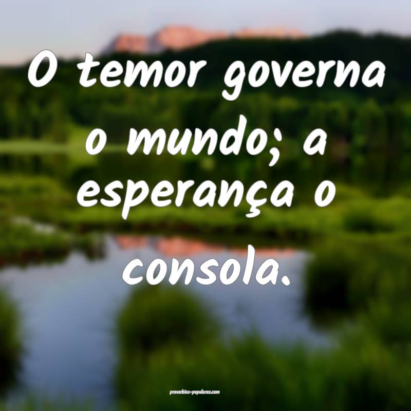 O temor governa o mundo; a esperança o consola.
...