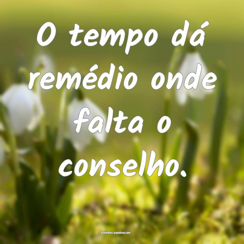 O tempo dá remédio onde falta o conselho.
...