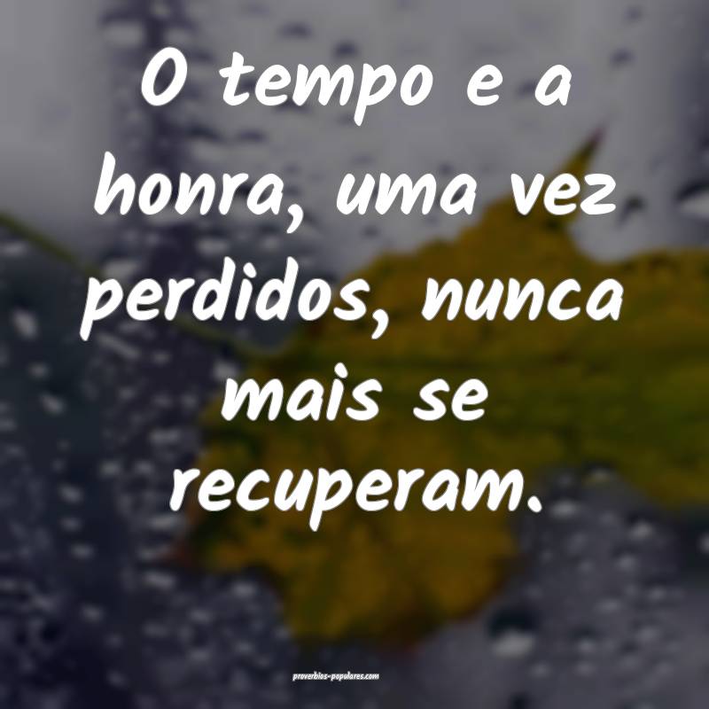 O tempo e a honra, uma vez perdidos, nunca mais se recuperam.
...