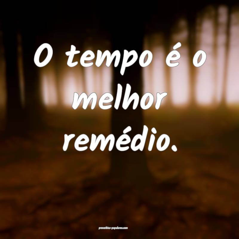 O tempo é o melhor remédio.
...
