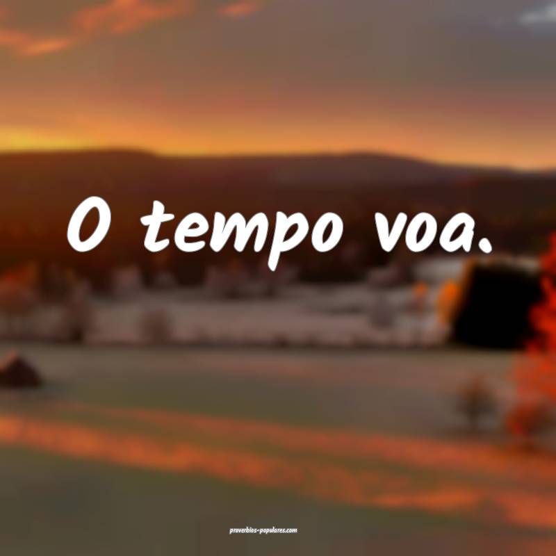 O tempo voa.
 ...