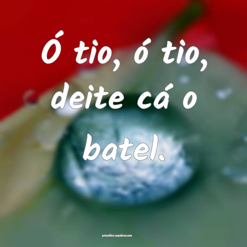 Ó tio, ó tio, deite cá o batel.
...