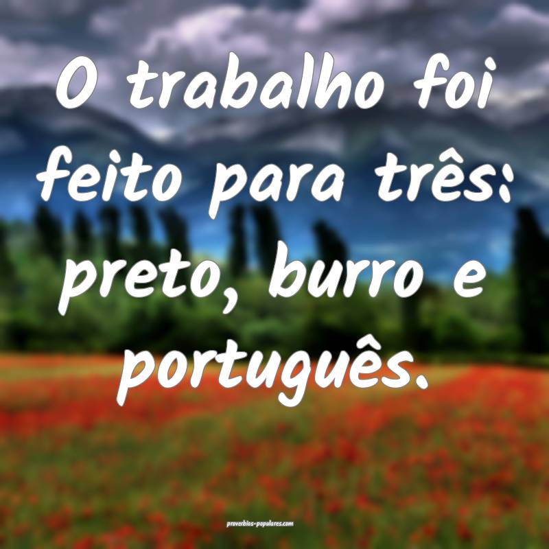O trabalho foi feito para três: preto, burro e po ...
