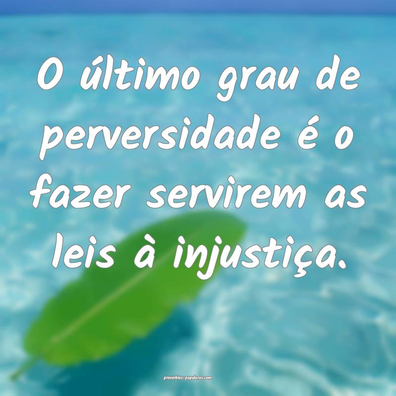 O último grau de perversidade é o fazer servirem ...