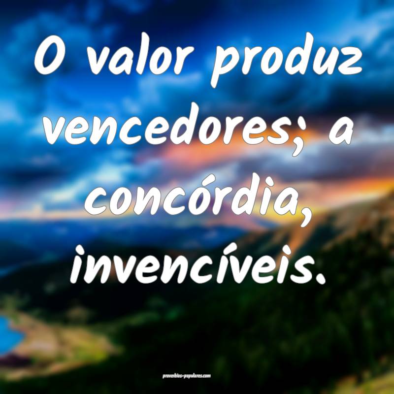 O valor produz vencedores; a concórdia, invencíveis.
...