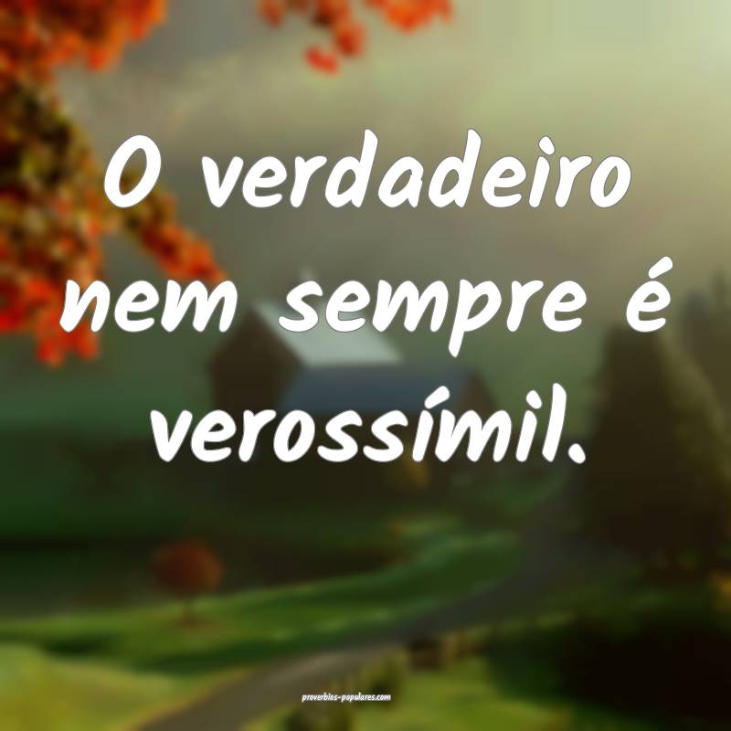 O verdadeiro nem sempre é verossímil.
...