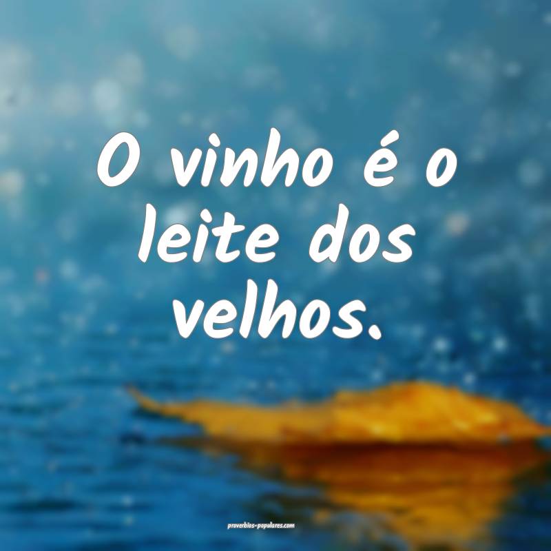 O vinho é o leite dos velhos.
...