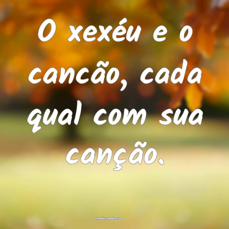 O xexéu e o cancão, cada qual com sua canção.
 ...