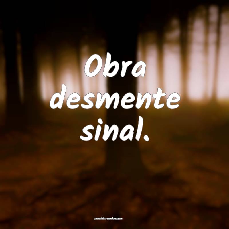 Obra desmente sinal.
 ...