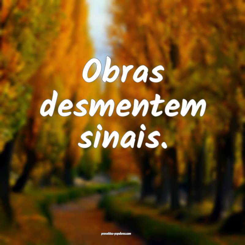 Obras desmentem sinais.
...