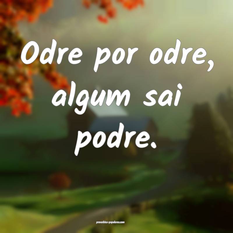 Odre por odre, algum sai podre.
...
