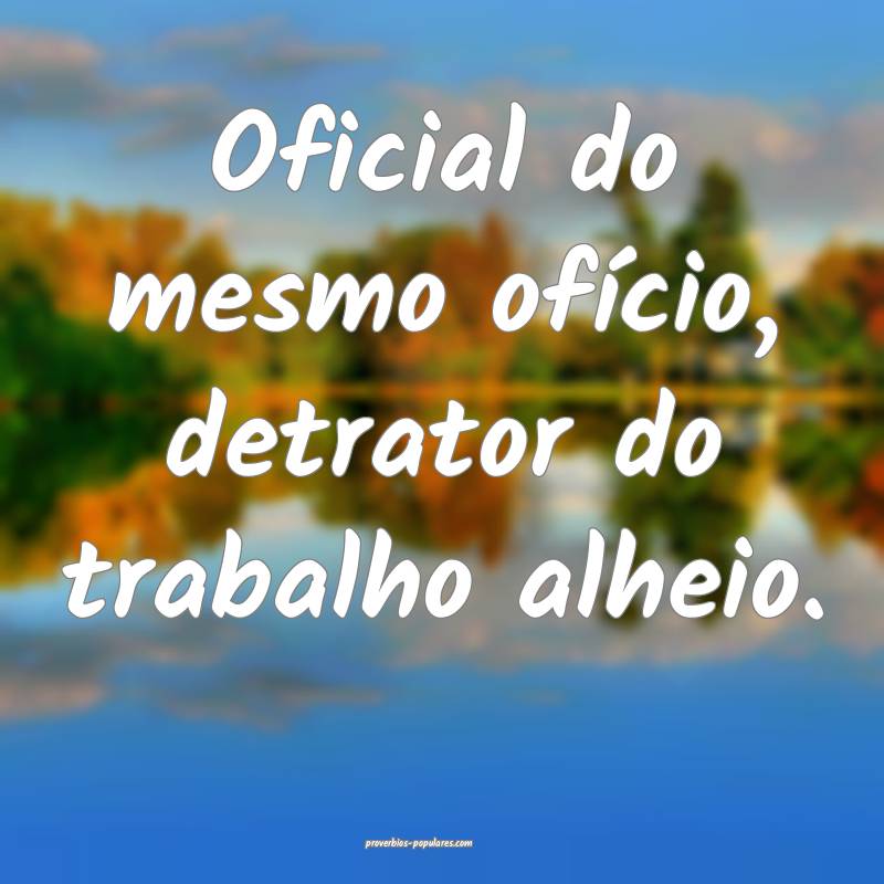 Oficial do mesmo ofício, detrator do trabalho alh ...