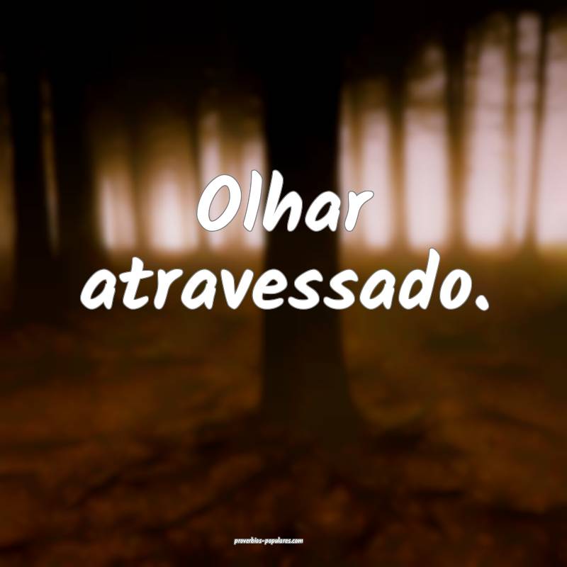 Olhar atravessado.
 ...