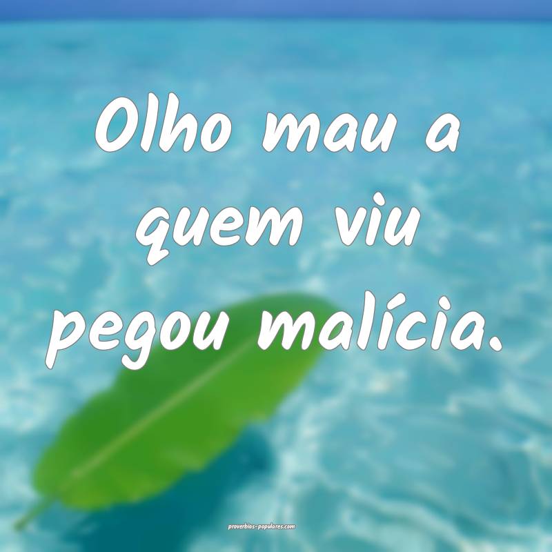 Olho mau a quem viu pegou malícia.
...