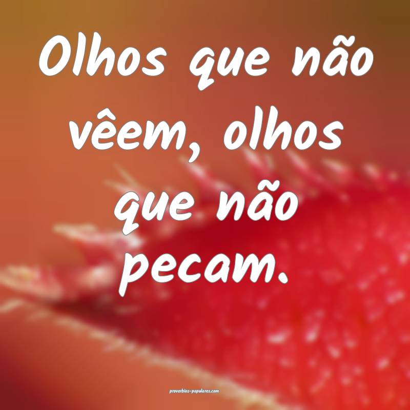 Olhos que não vêem, olhos que não pecam.
...