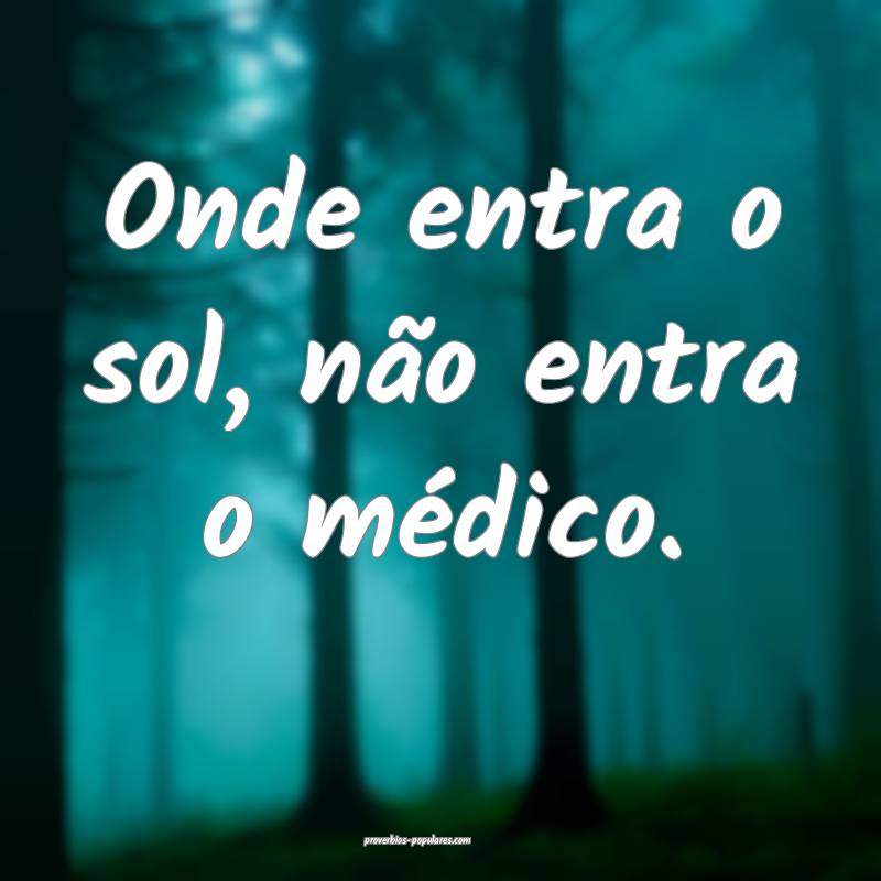 Onde entra o sol, não entra o médico.
...