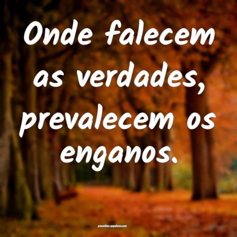 Onde falecem as verdades, prevalecem os enganos.
...