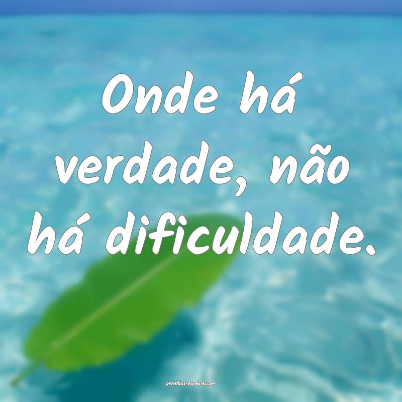 Onde há verdade, não há dificuldade.
...